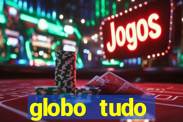 globo tudo absolutamente tudo